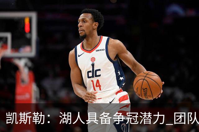 凯斯勒：湖人具备争冠潜力 团队默契是成功关键