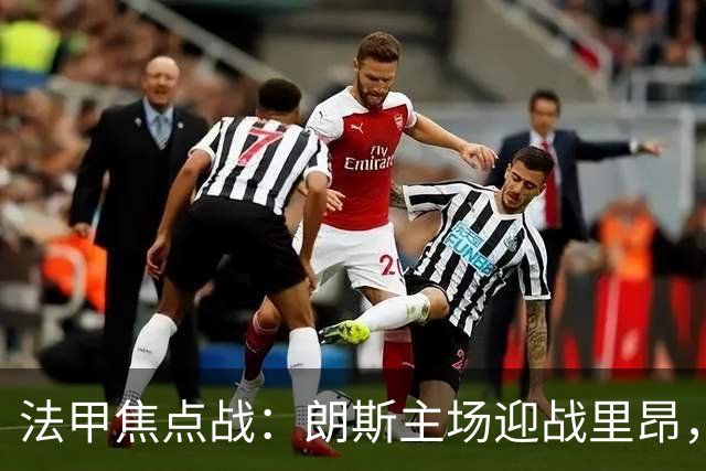法甲焦点战：朗斯主场迎战里昂，客队胜算更高